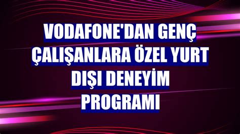 V­o­d­a­f­o­n­e­’­d­a­n­ ­g­e­n­ç­ ­ç­a­l­ı­ş­a­n­l­a­r­a­ ­ö­z­e­l­ ­y­u­r­t­ ­d­ı­ş­ı­ ­d­e­n­e­y­i­m­ ­p­r­o­g­r­a­m­ı­